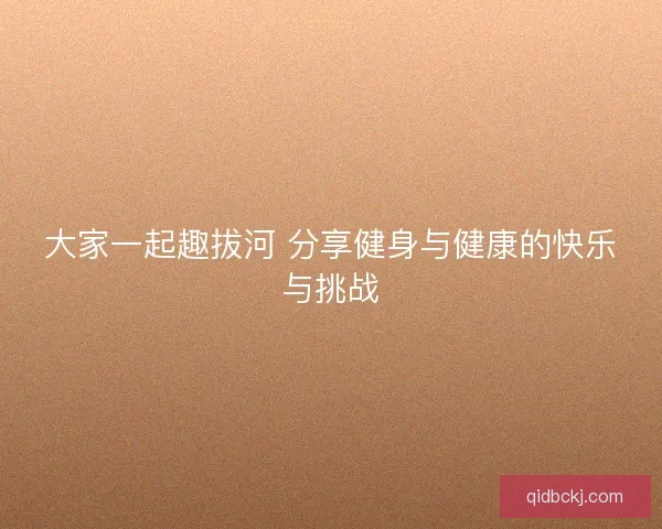 大家一起趣拔河 分享健身与健康的快乐与挑战