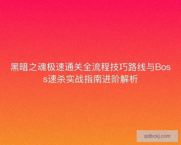 黑暗之魂极速通关全流程技巧路线与Boss速杀实战指南进阶解析