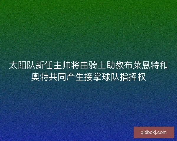 太阳队新任主帅将由骑士助教布莱恩特和奥特共同产生接掌球队指挥权