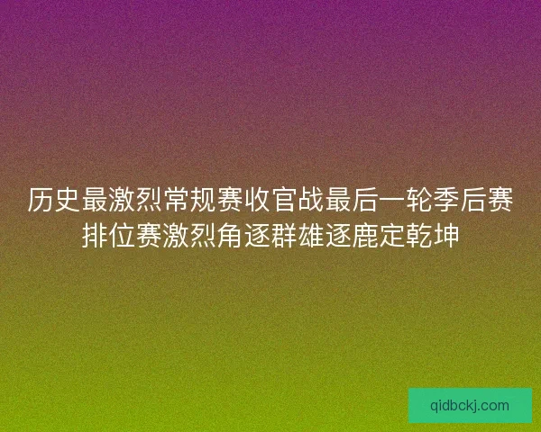历史最激烈常规赛收官战最后一轮季后赛排位赛激烈角逐群雄逐鹿定乾坤