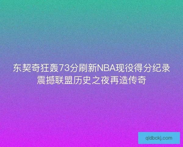 东契奇狂轰73分刷新NBA现役得分纪录震撼联盟历史之夜再造传奇