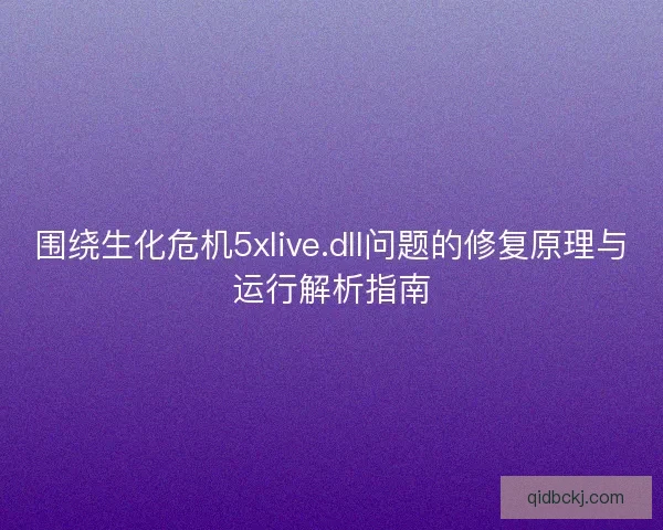 围绕生化危机5xlive.dll问题的修复原理与运行解析指南