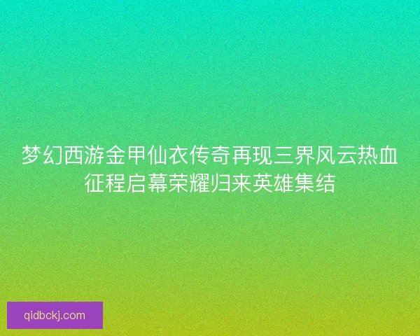 梦幻西游金甲仙衣传奇再现三界风云热血征程启幕荣耀归来英雄集结